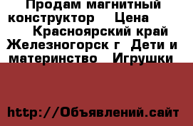 Продам магнитный конструктор  › Цена ­ 4 000 - Красноярский край, Железногорск г. Дети и материнство » Игрушки   